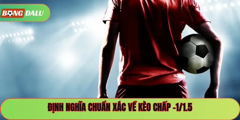 Định nghĩa chuẩn xác về kèo chấp -1/1.5