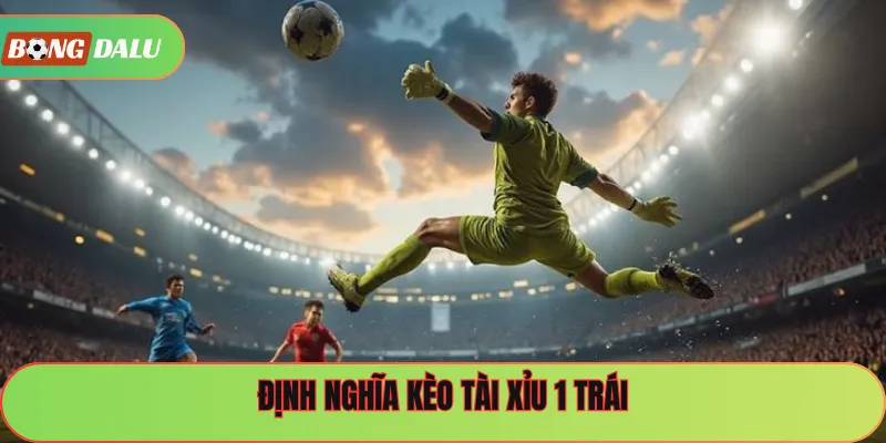 Định nghĩa kèo tài xỉu 1 trái