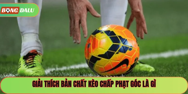Giải thích bản chất kèo chấp phạt góc là gì