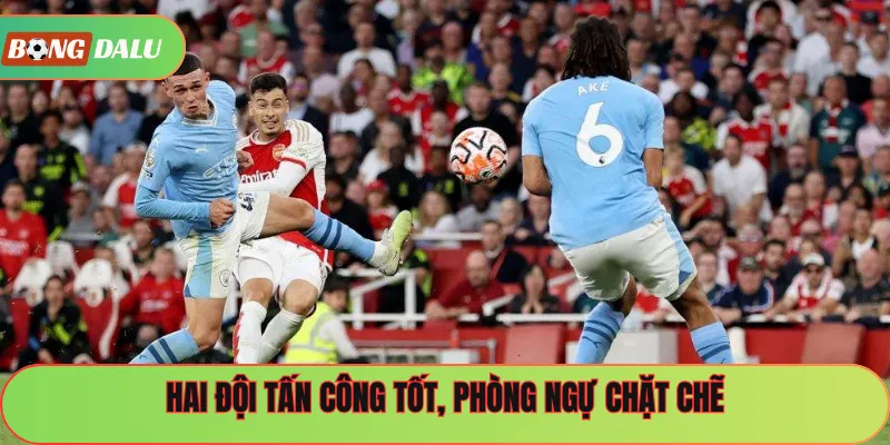 Hai đội tấn công tốt, phòng ngự chặt chẽ