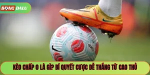 Kèo Chấp 0 Là Gì? Bí Quyết Cược Dễ Thắng Từ Cao Thủ