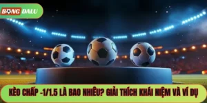 Kèo Chấp -1/1.5 Là Bao Nhiêu? Giải Thích Khái Niệm Và Ví Dụ