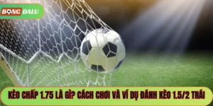 Kèo chấp 1.75 là gì? Cách Chơi Và Ví Dụ Đánh Kèo 1.5/2 Trái