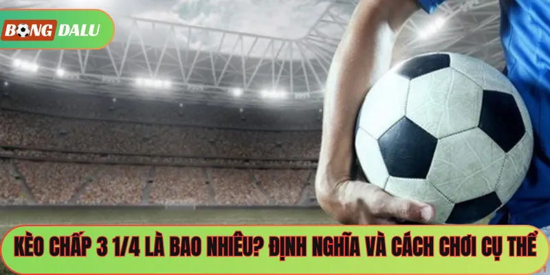 Kèo Chấp 3 1/4 Là Bao Nhiêu? Định Nghĩa Và Cách Chơi Cụ Thể