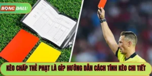 Kèo Chấp Thẻ Phạt Là Gì? Hướng Dẫn Cách Tính Kèo Chi Tiết