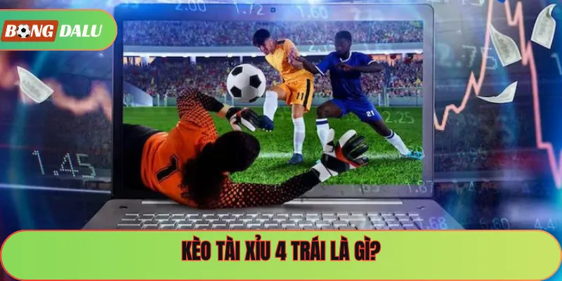 Kèo tài xỉu 4 trái là gì?