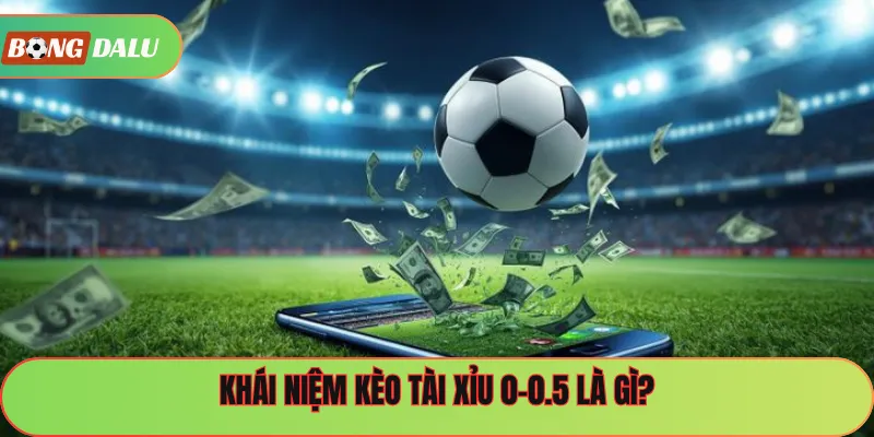 Khái niệm kèo tài xỉu 0-0.5 là gì?