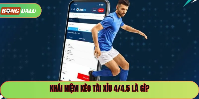 Khái niệm kèo tài xỉu 4/4.5 là gì?