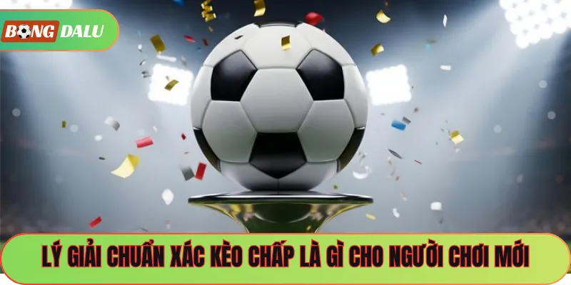 Lý giải chuẩn xác kèo chấp là gì cho người chơi mới