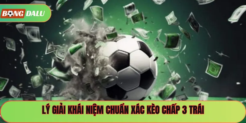 Lý giải khái niệm chuẩn xác kèo chấp 3 trái