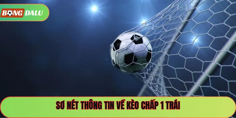 Sơ nét thông tin về kèo chấp 1 trái