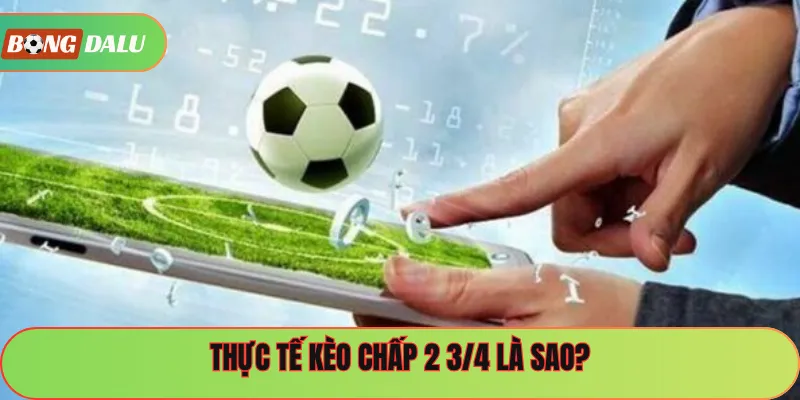 Thực tế kèo chấp 2 3/4 là sao?